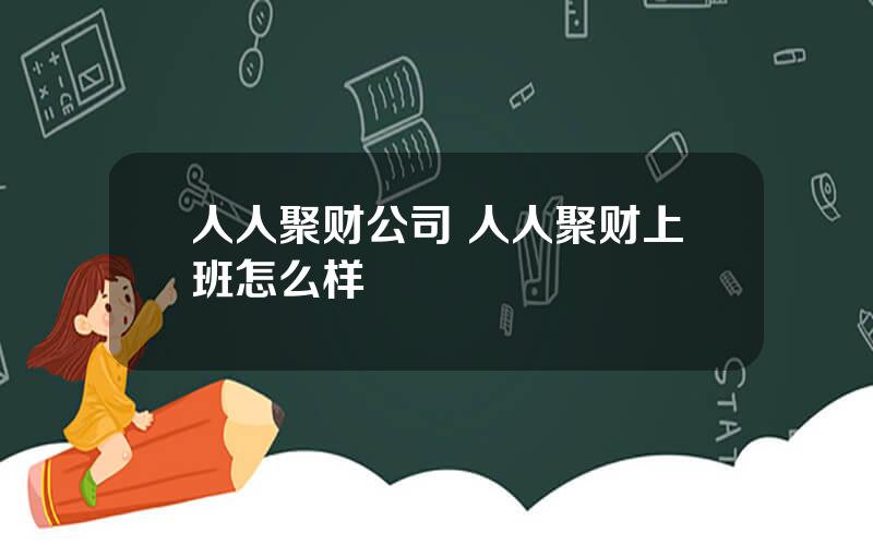 人人聚财公司 人人聚财上班怎么样